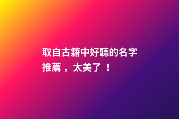 取自古籍中好聽的名字推薦，太美了！